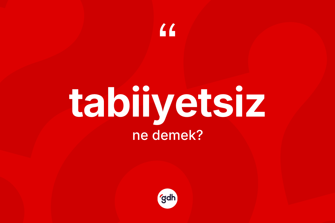 Tabiiyetsiz kelimesinin anlamı nedir? Tabiiyetsiz kelimesinin kaç farklı anlamı var?