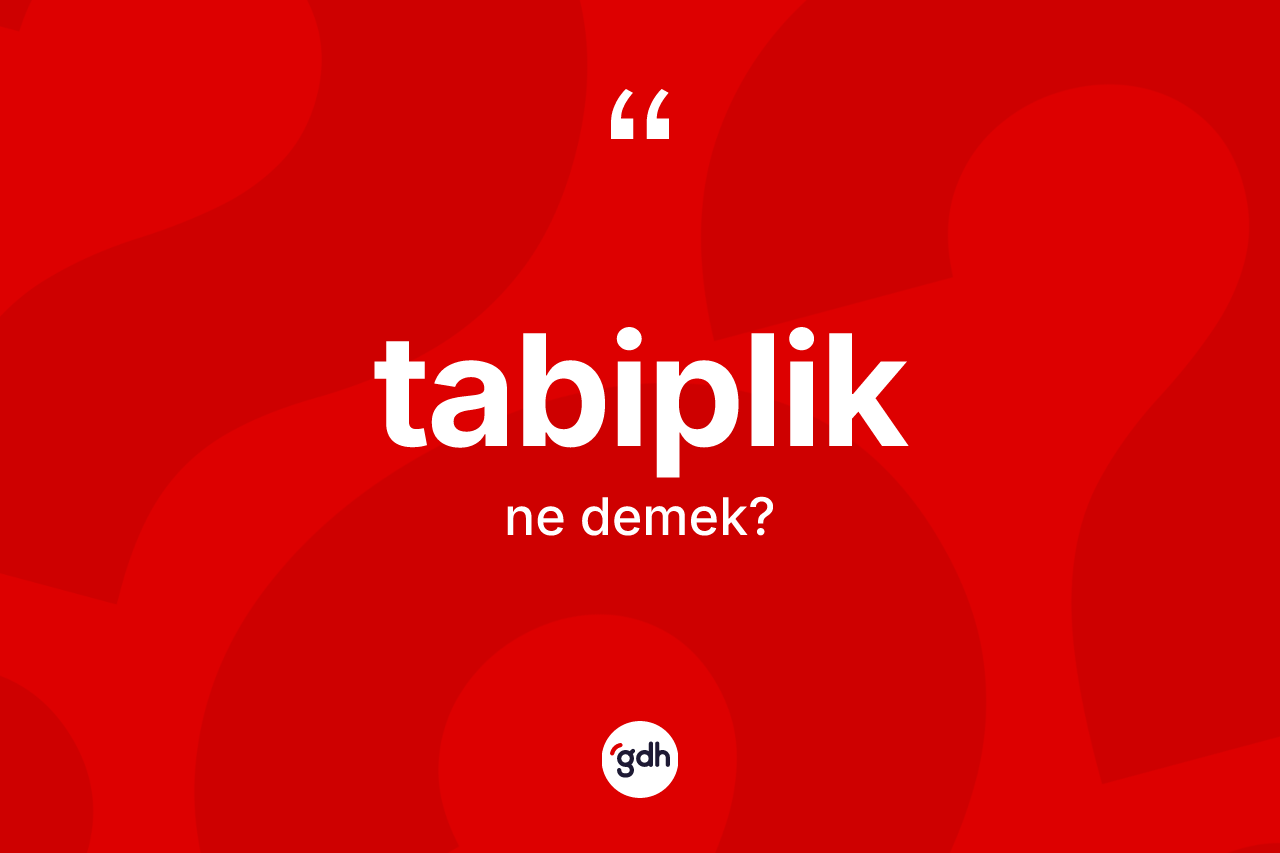 Tabiplik ne anlama gelir? Tabiplik kelimesinin TDK'ya göre açıklaması nedir?