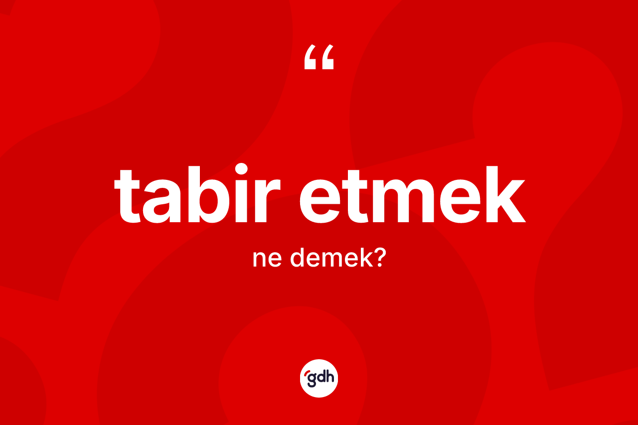 Tabir etmek sözü ne demektir? Tabir etmek ifadesinin TDK anlamı nedir?
