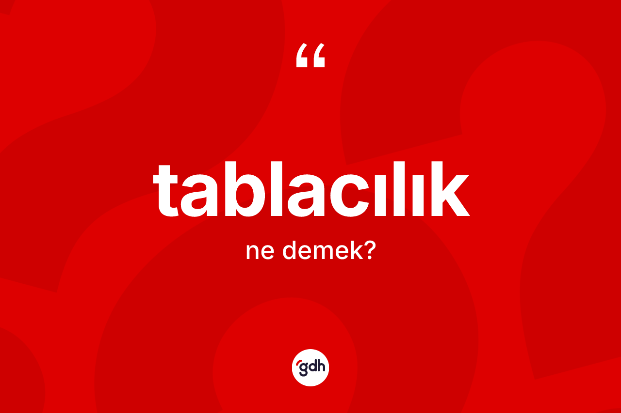 Tablacılık kelimesinin anlamı nedir? Tablacılık kelimesinin kaç farklı anlamı var?