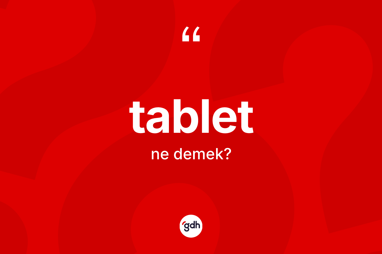 Tablet kelimesinin tanımı nedir? Tablet kelimesinin kaç farklı anlamı var?