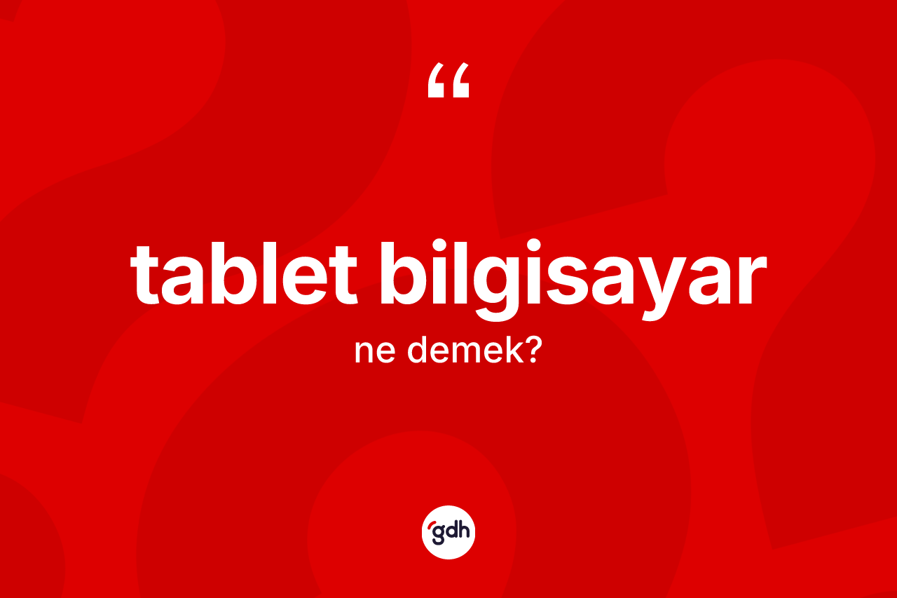 Tablet bilgisayar nedir? Tablet bilgisayarın TDK'ya göre anlamı nedir?