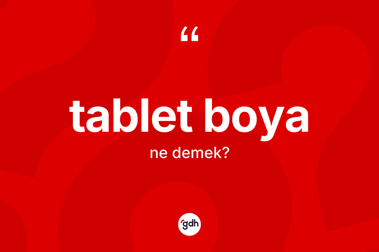 Tablet boya kelimesi nedir? Tablet boya kelimesinin kaç farklı anlamı var?