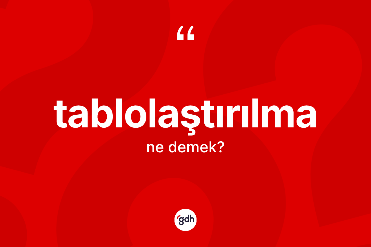 Tablolaştırılma kelimesinin tanımı nedir? Tablolaştırılmanın kısaca tanımı nedir?