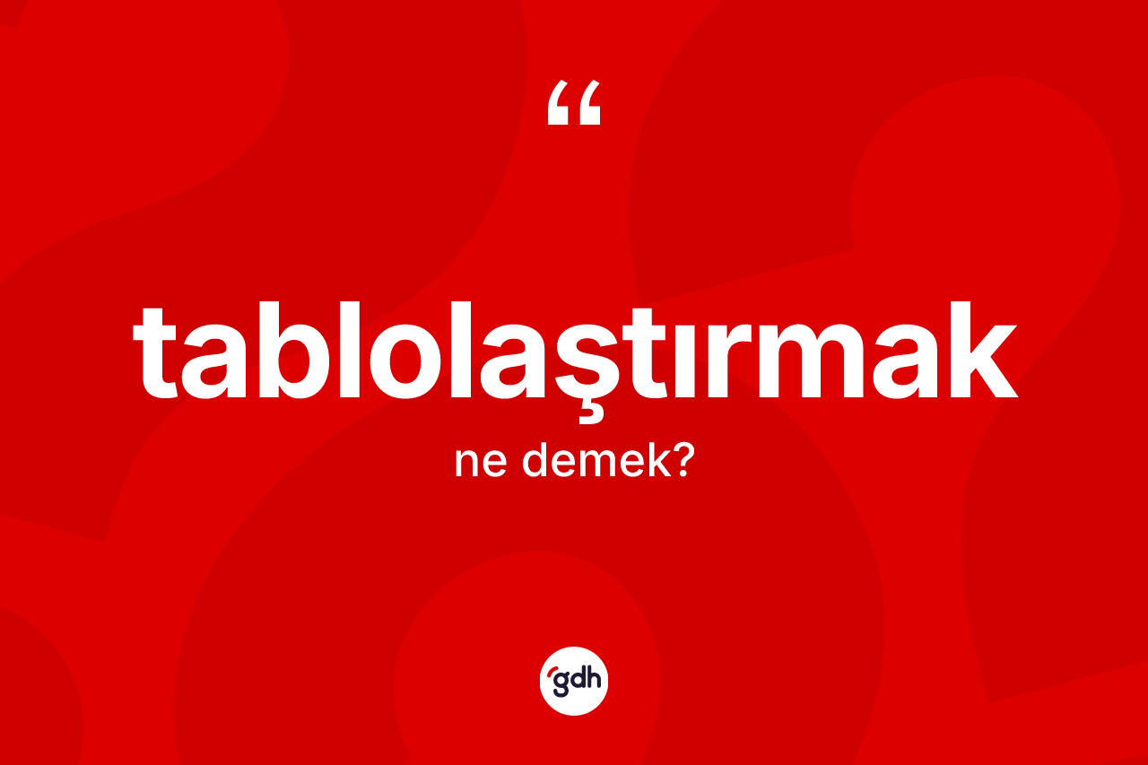 Tablolaştırmak kelimesinin sözlükteki tanımı nedir? Tablolaştırmak kelimesinin TDK'ya göre açıklaması nedir?