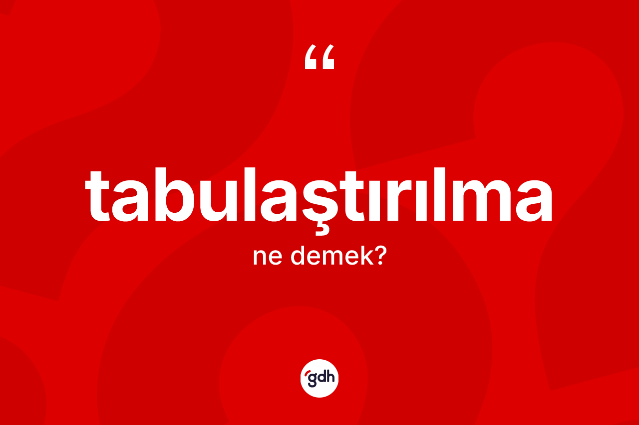 Tabulaştırılma ne demek? Tabulaştırılmanın TDK'ya göre anlamı nedir?