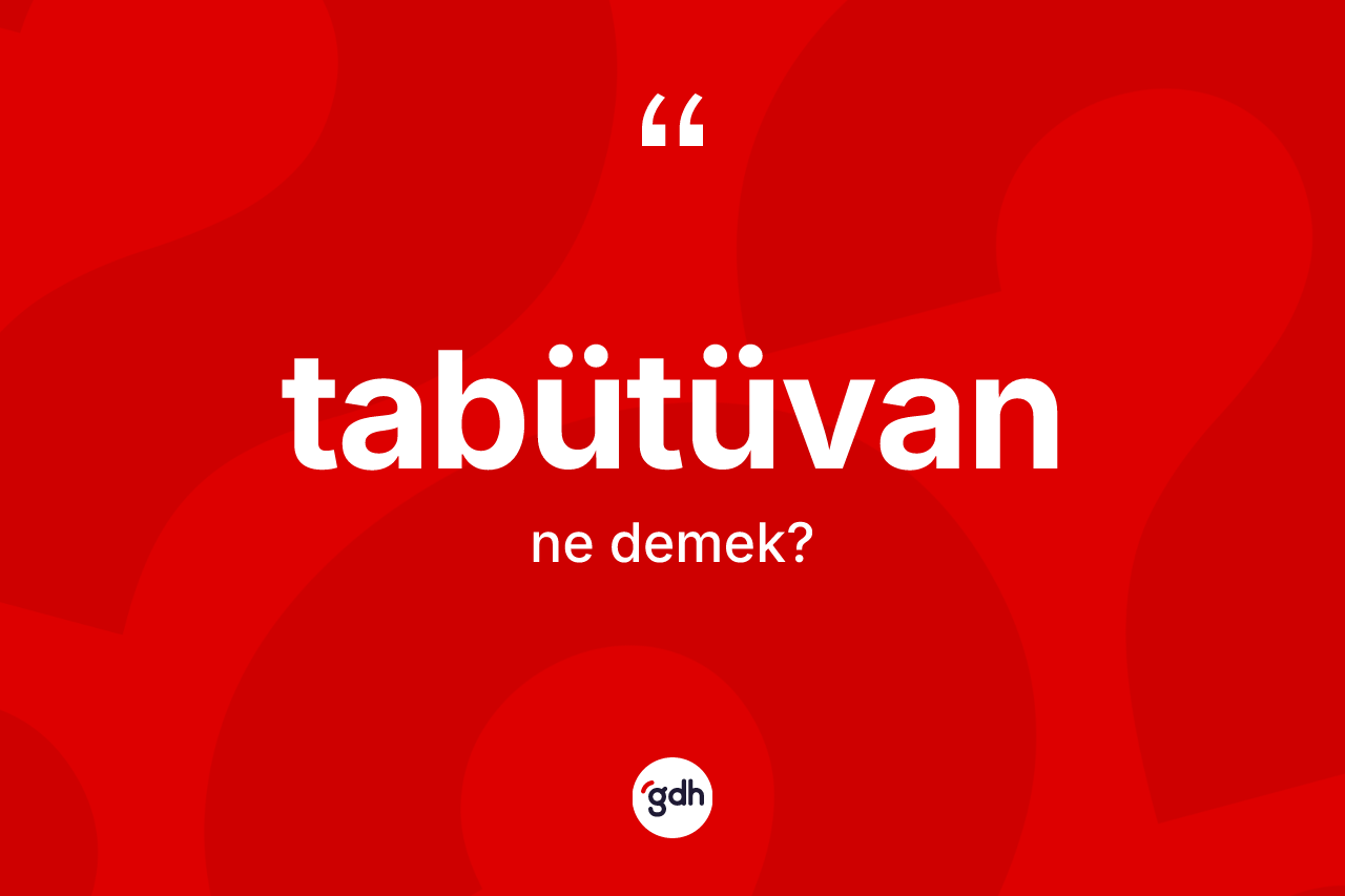 Tabütüvan ne demek? Tabütüvanın TDK'ya göre anlamı nedir?
