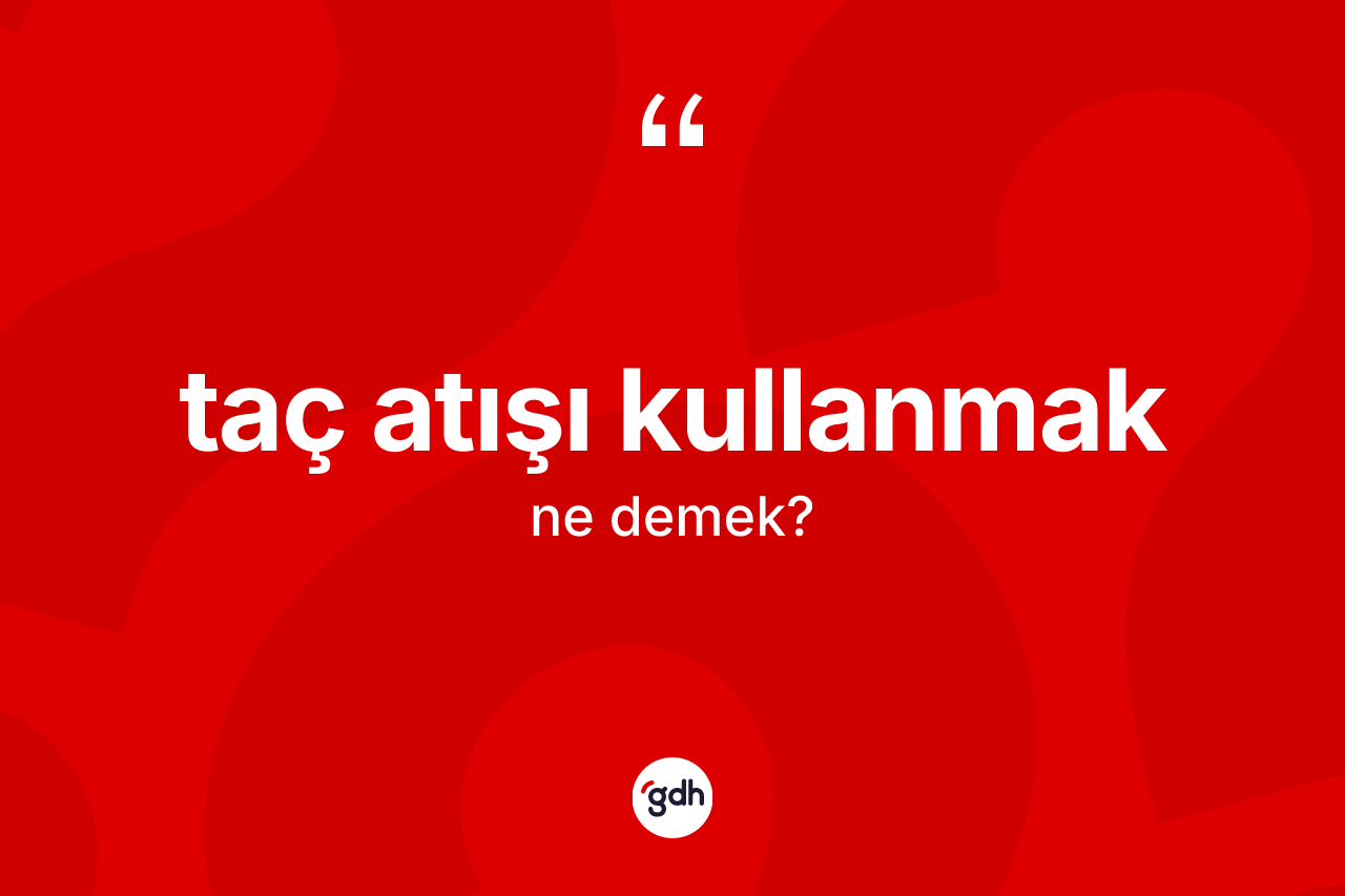 Taç atışı kullanmak ifadesinin tanımı nedir? Taç atışı kullanmak sözünün sözlük anlamı nedir?