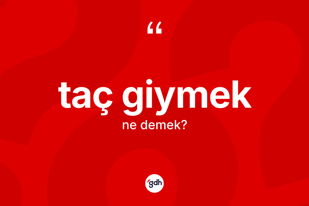 Taç giymek sözü neyi anlatır? Taç giymek sözünün TDK'ya göre anlamı nedir?