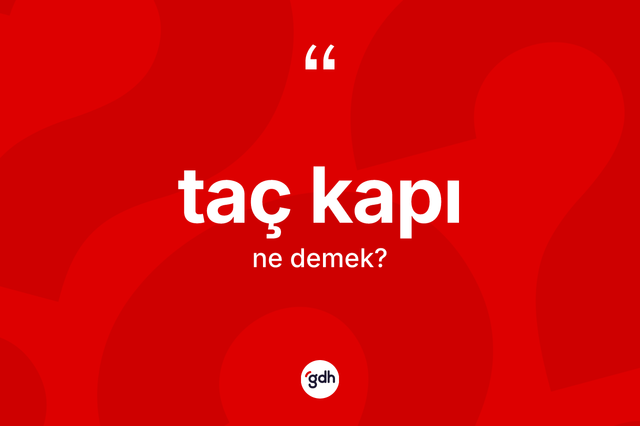 Taç kapı kelimesi ne anlama gelir? Taç kapı kelimesinin TDK anlamı nedir?