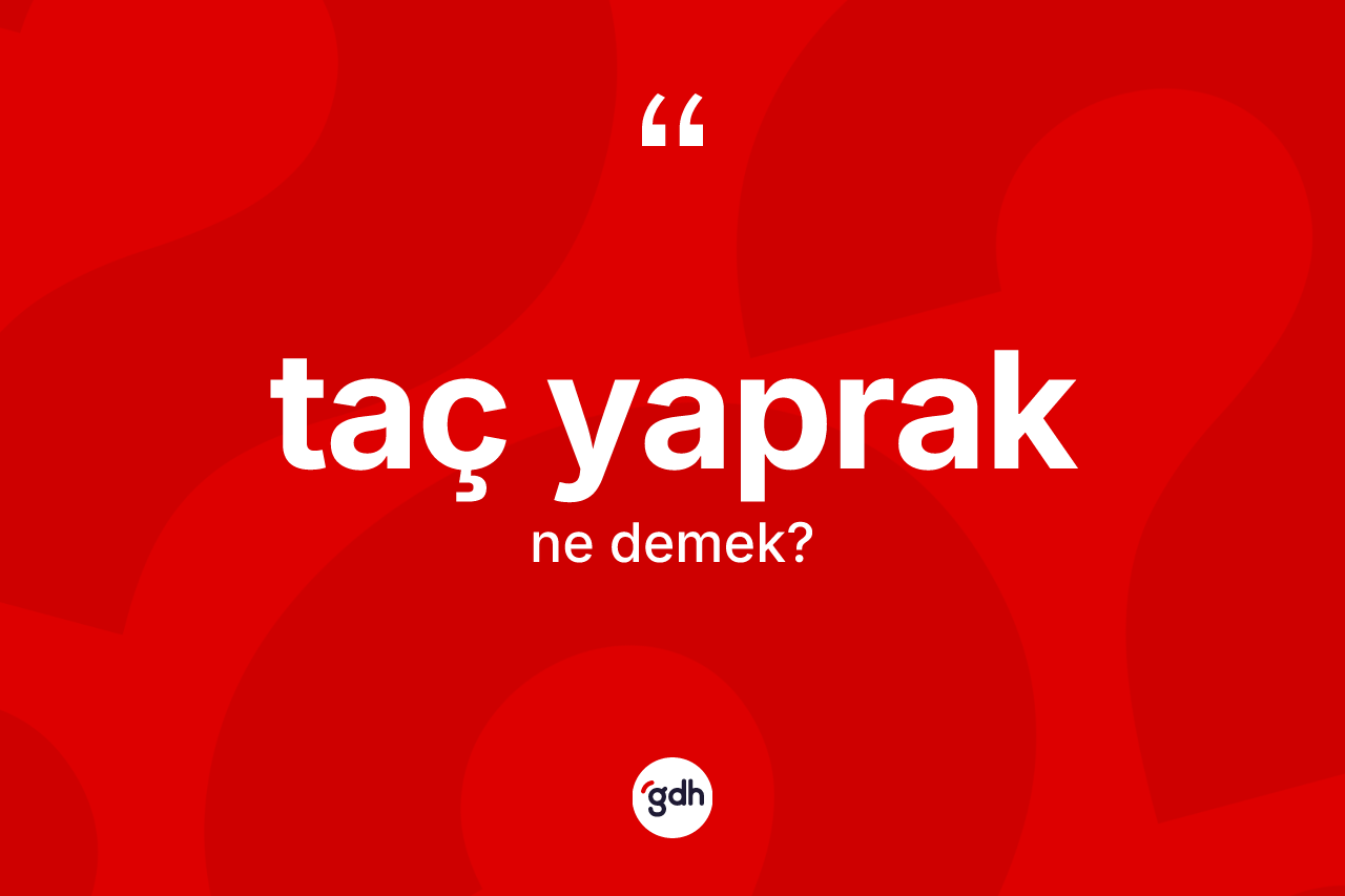 Taç yaprak kelimesi ne demek? Taç yaprağın halk arasındaki kullanımı nasıldır?