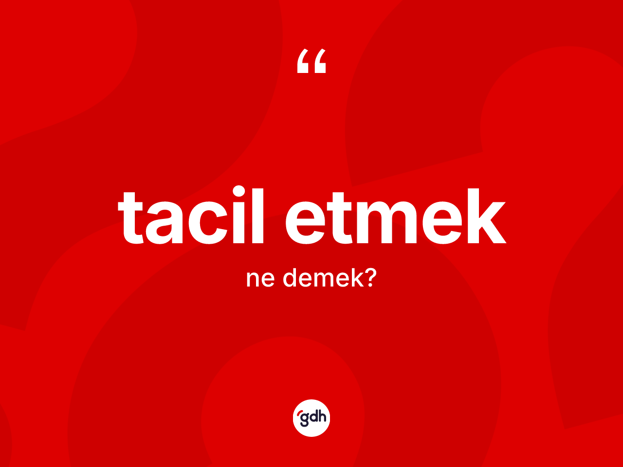 Tacil etmek ifadesi neyi anlatır? Tacil etmek ifadesi nerede kullanılır?