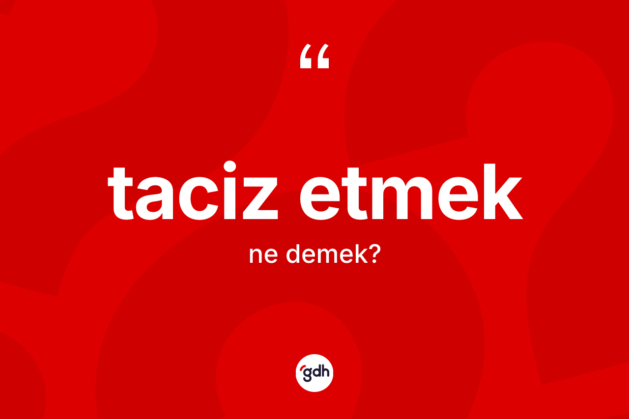 Taciz etmek ifadesinin tanımı nedir? Taciz etmek ifadesinin özellikleri nelerdir?
