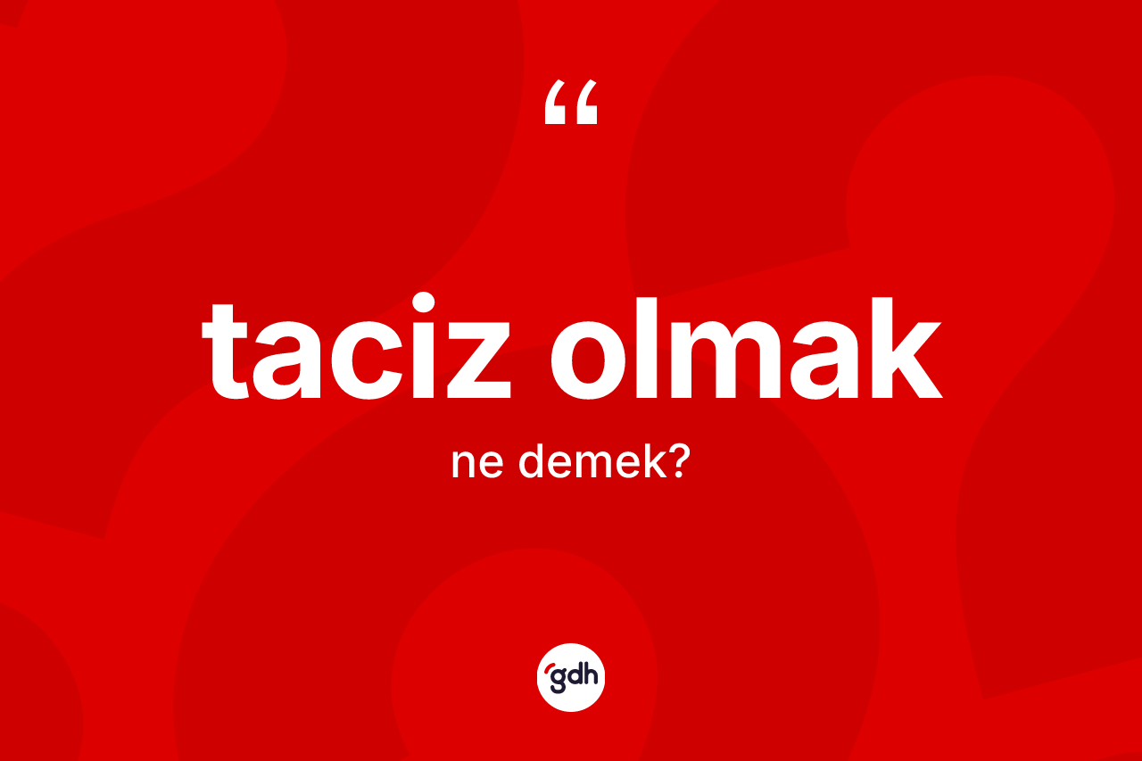 Taciz olmak sözü ne demektir? Taciz olmak ifadesinin özellikleri nelerdir?