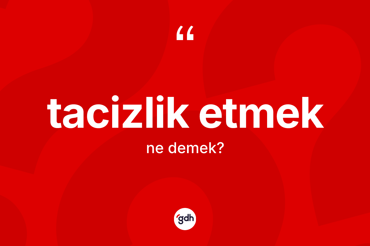 Tacizlik etmek ifadesinin anlamı nedir? Tacizlik etmek ifadesi nerede kullanılır?