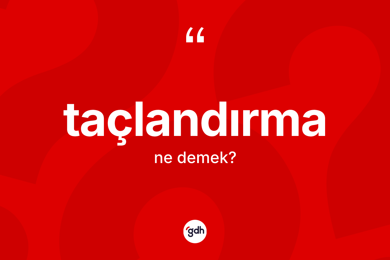 Taçlandırma kelimesinin sözlükteki tanımı nedir? Taçlandırma kelimesinin TDK'ya göre açıklaması nedir?