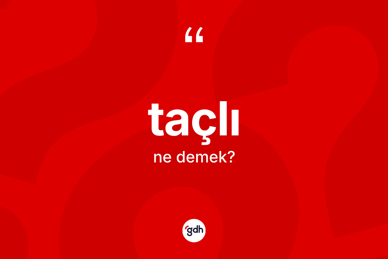 Taçlı kelimesinin anlamı nedir? Taçlı kelimesinin özellikleri nelerdir?