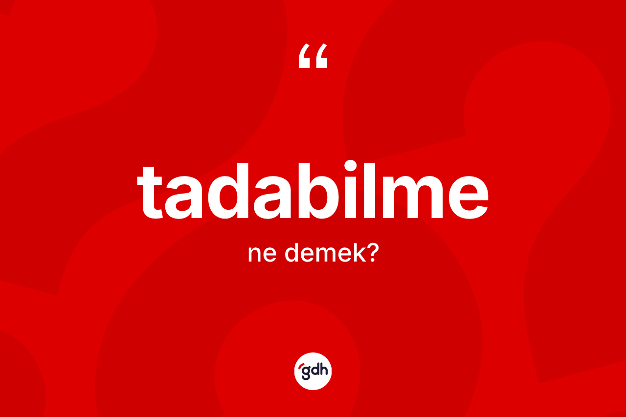 Tadabilme kelimesinin sözlükteki tanımı nedir? Tadabilmenin TDK'ya göre anlamı nedir?