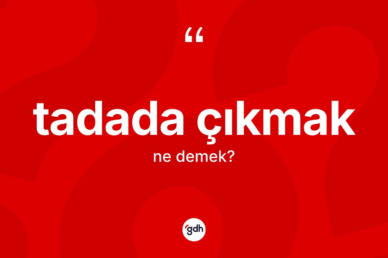 Tadada çıkmak ne anlama gelir? Tadada çıkmak ifadesi nerede kullanılır?