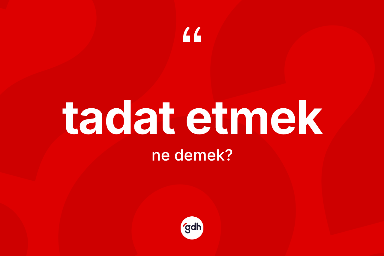Tadat etmek ne anlama gelir? Tadat etmek ifadesi nerede kullanılır?