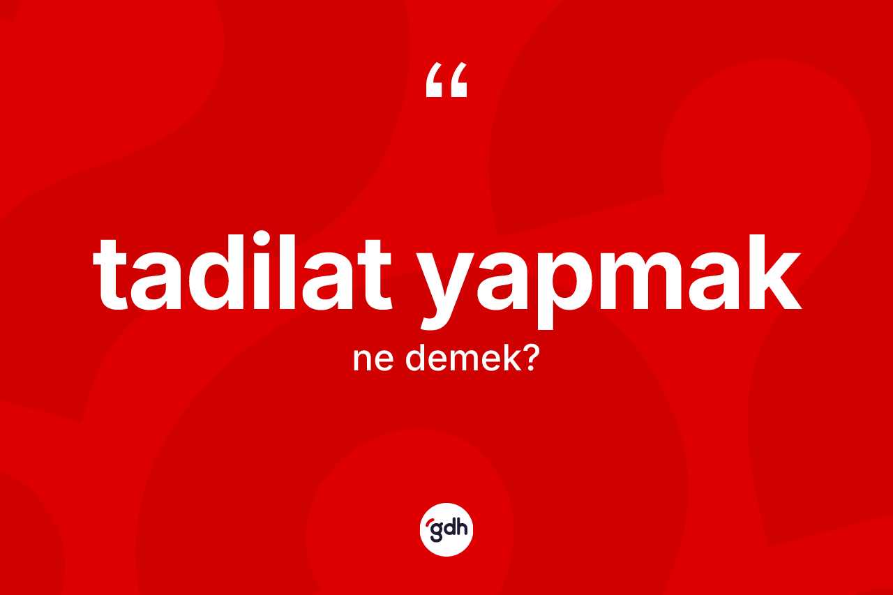 Tadilat yapmak ifadesinin kısaca anlamı nedir? Tadilat yapmak ifadesinin özellikleri nelerdir?