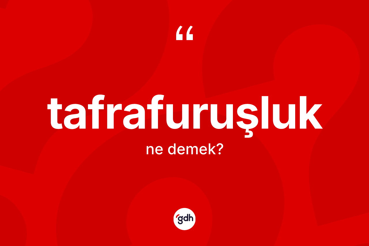 Tafrafuruşluk kelimesinin tanımı nedir? Tafrafuruşluğun kısaca tanımı nedir?