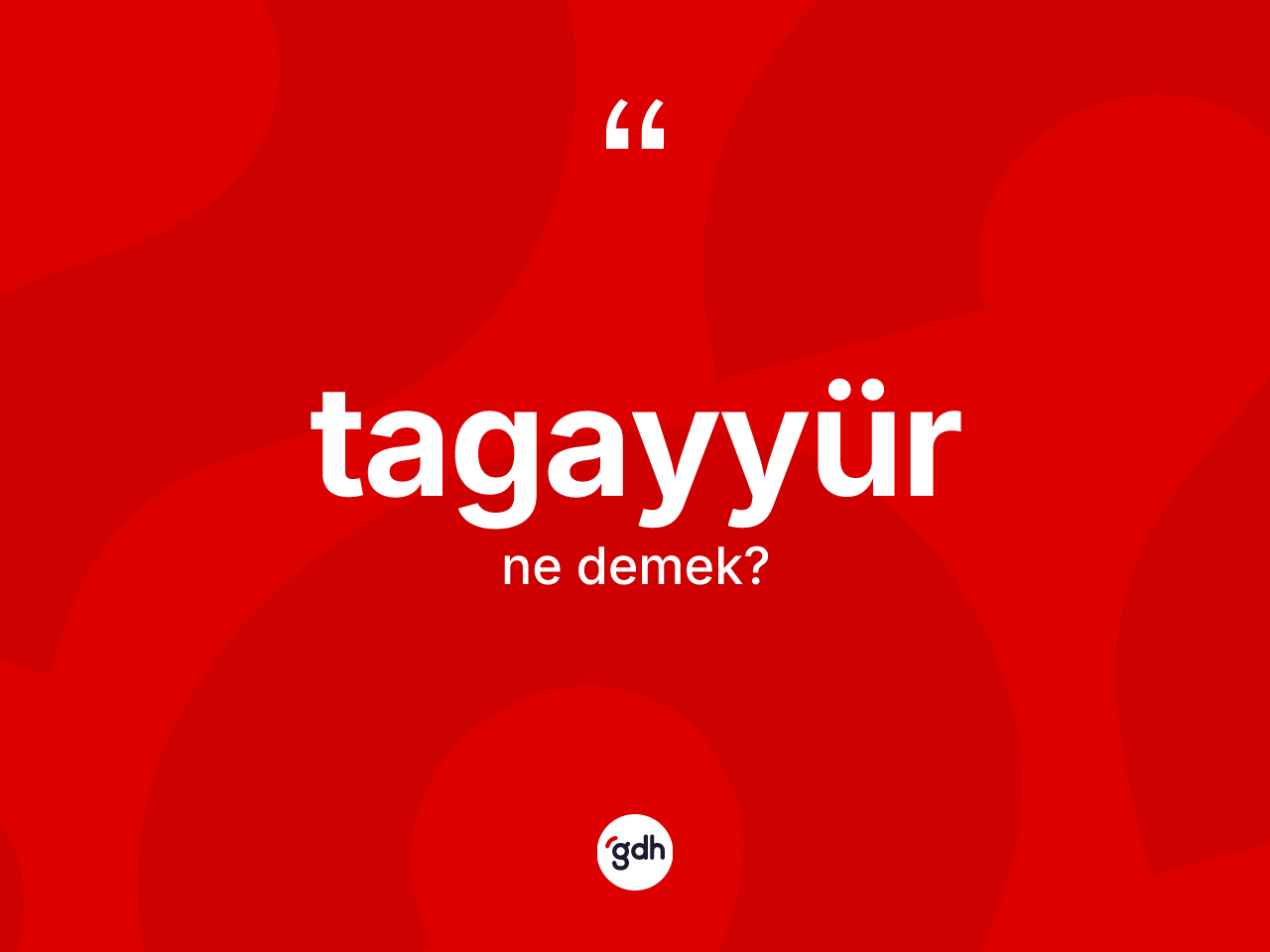 Tagayyür kelimesinin anlamı nedir? Tagayyür kelimesinin kaç farklı anlamı var?
