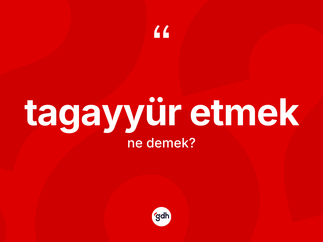 Tagayyür etmek ne demektir? Tagayyür etmek sözünün sözlük anlamı nedir?