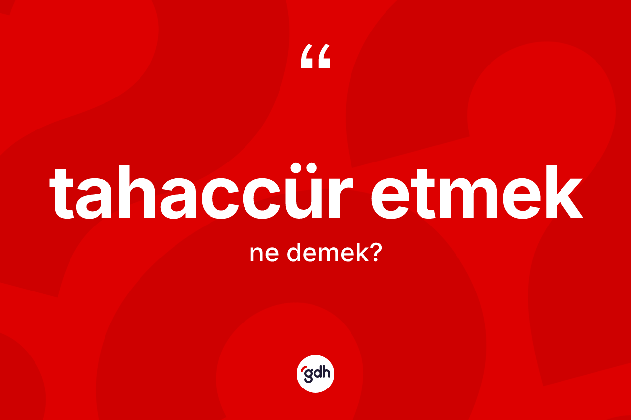 Tahaccür etmek ifadesinin anlamı nedir? Tahaccür etmek ifadesinin özellikleri nelerdir?