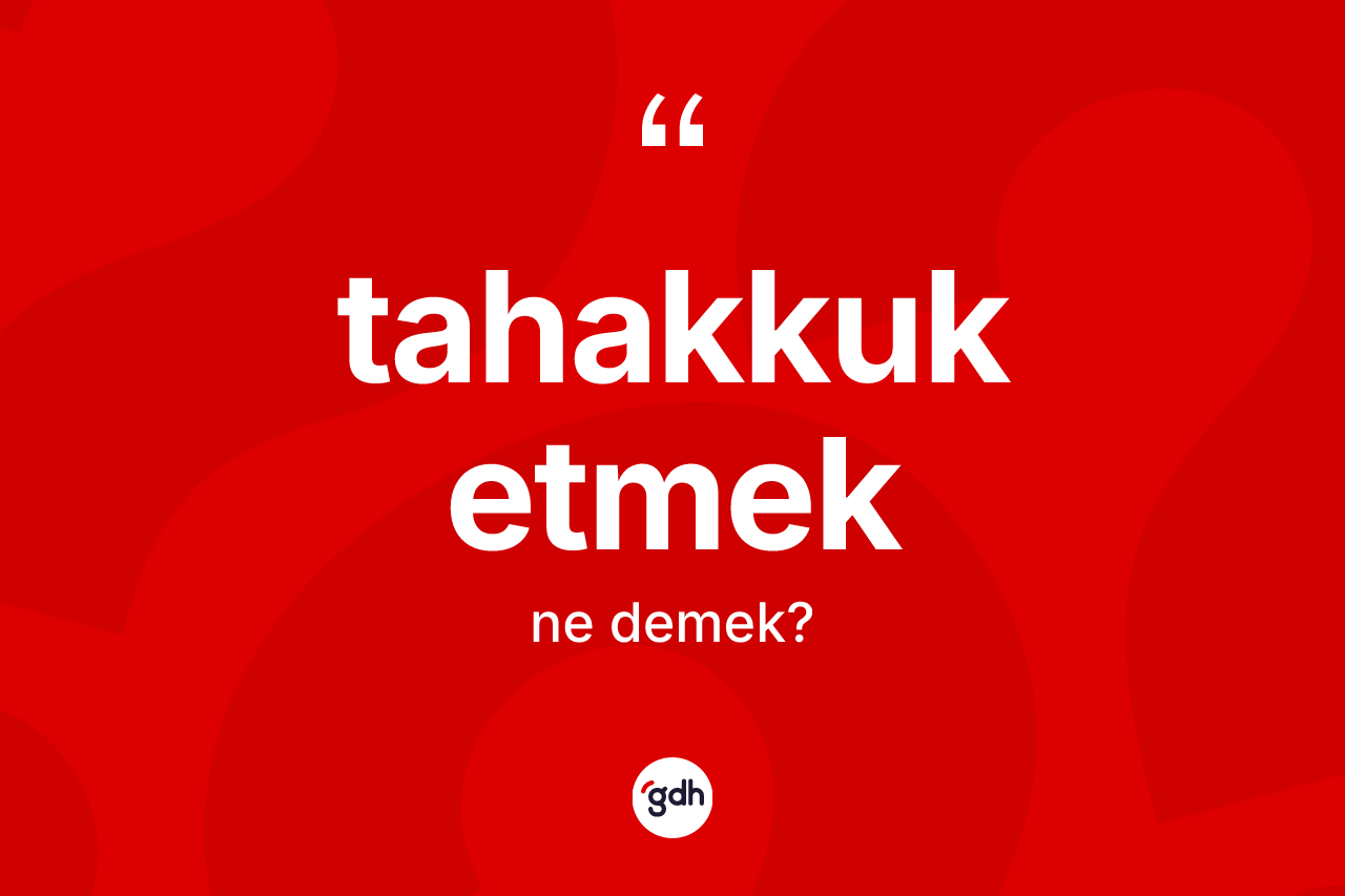 Tahakkuk etmek ifadesinin anlamı nedir? Tahakkuk etmek sözü hangi durumlarda kullanılır?