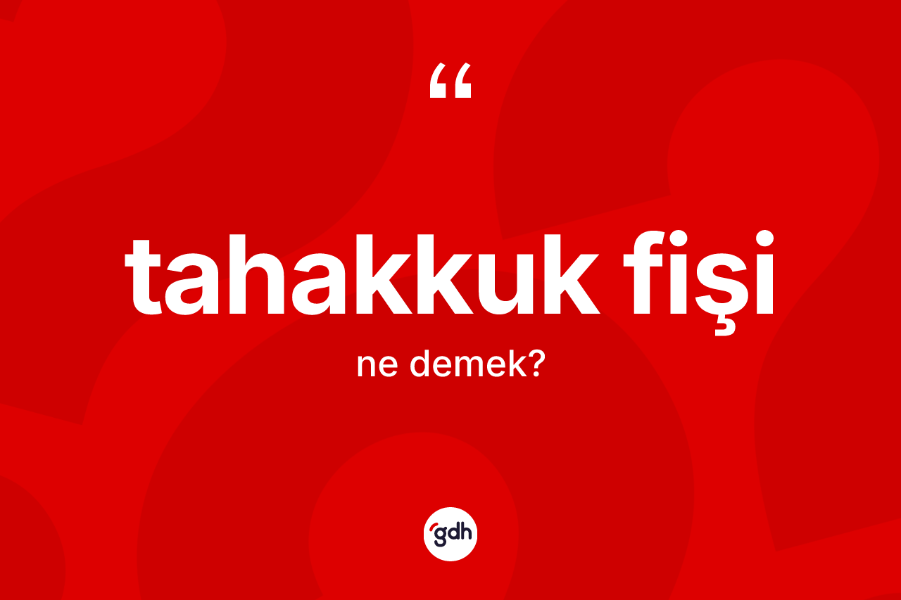 Tahakkuk fişi kelimesi ne demek? Tahakkuk fişinin sözlükteki anlamı nedir?