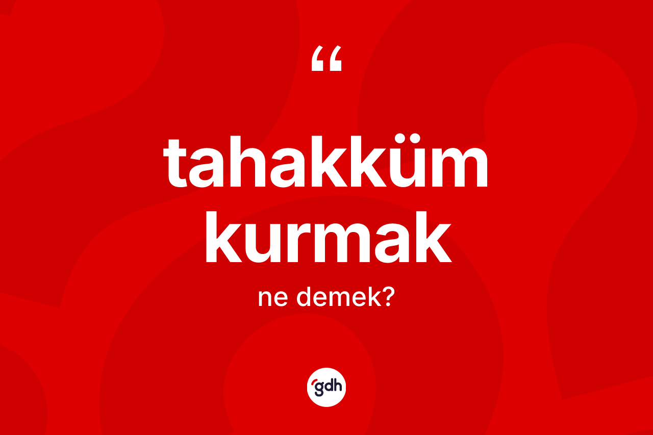 Tahakküm kurmak ifadesinin tanımı nedir? Tahakküm kurmak sözü nerede kullanılır?