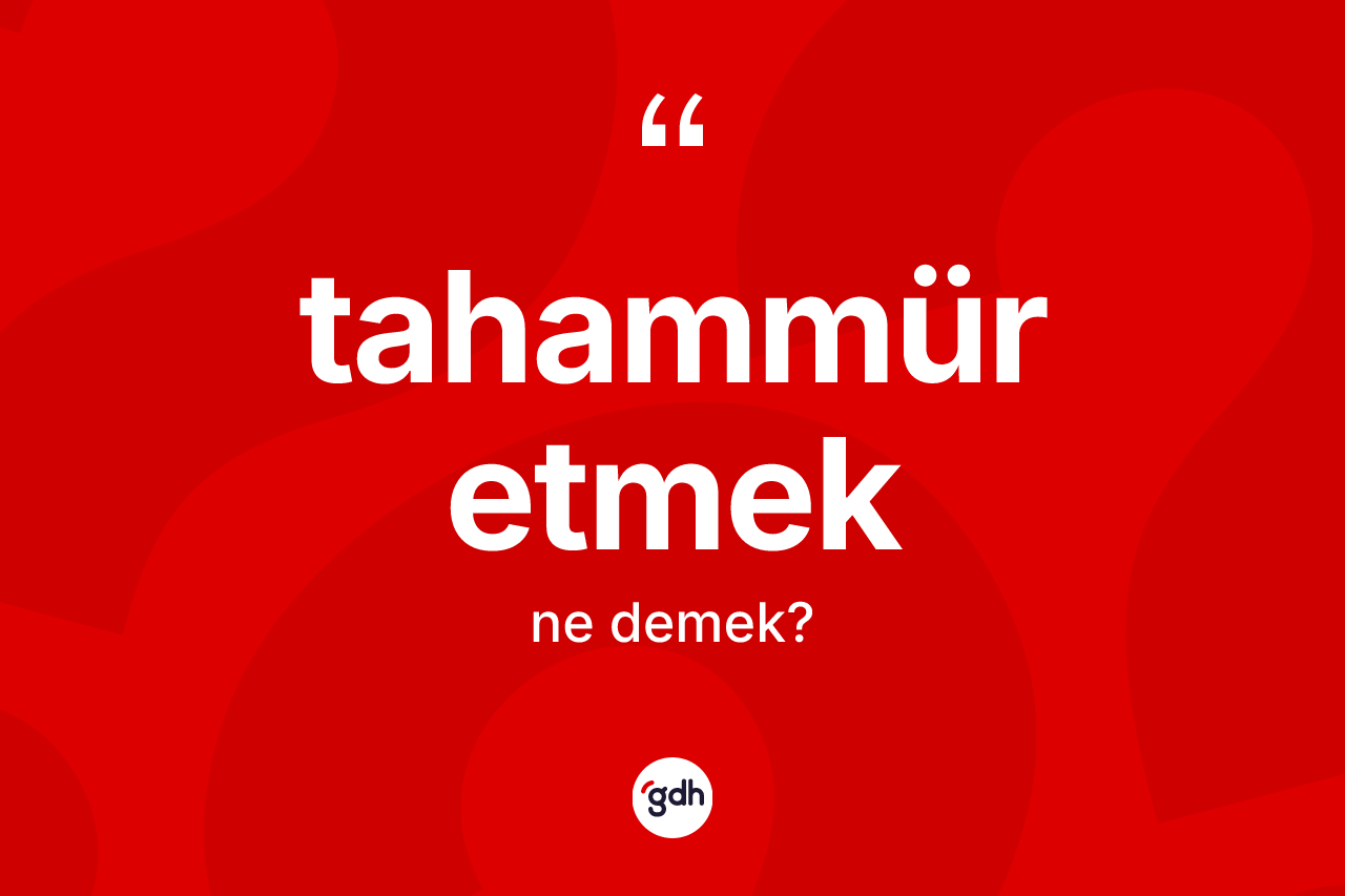 Tahammür etmek ifadesi ne demektir? Tahammür etmek ifadesi hangi durumlarda kullanılır
