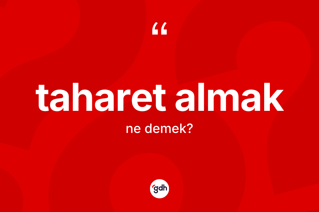 Taharet almak ifadesinin anlamı nedir? Taharet almak ifadesi nerede kullanılır?