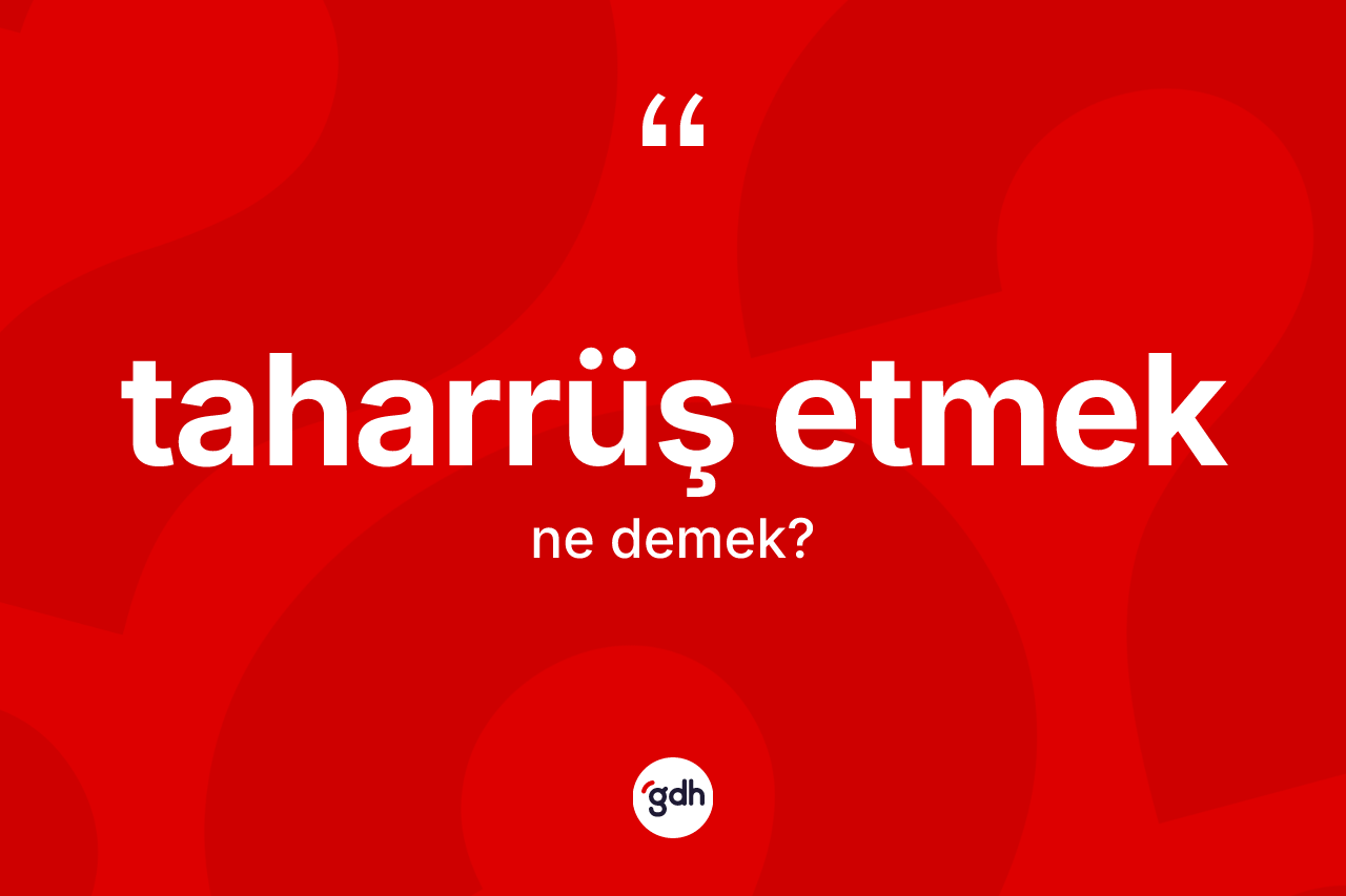 Taharrüş etmek ifadesinin tanımı nedir? Taharrüş etmek ifadesinin özellikleri nelerdir?