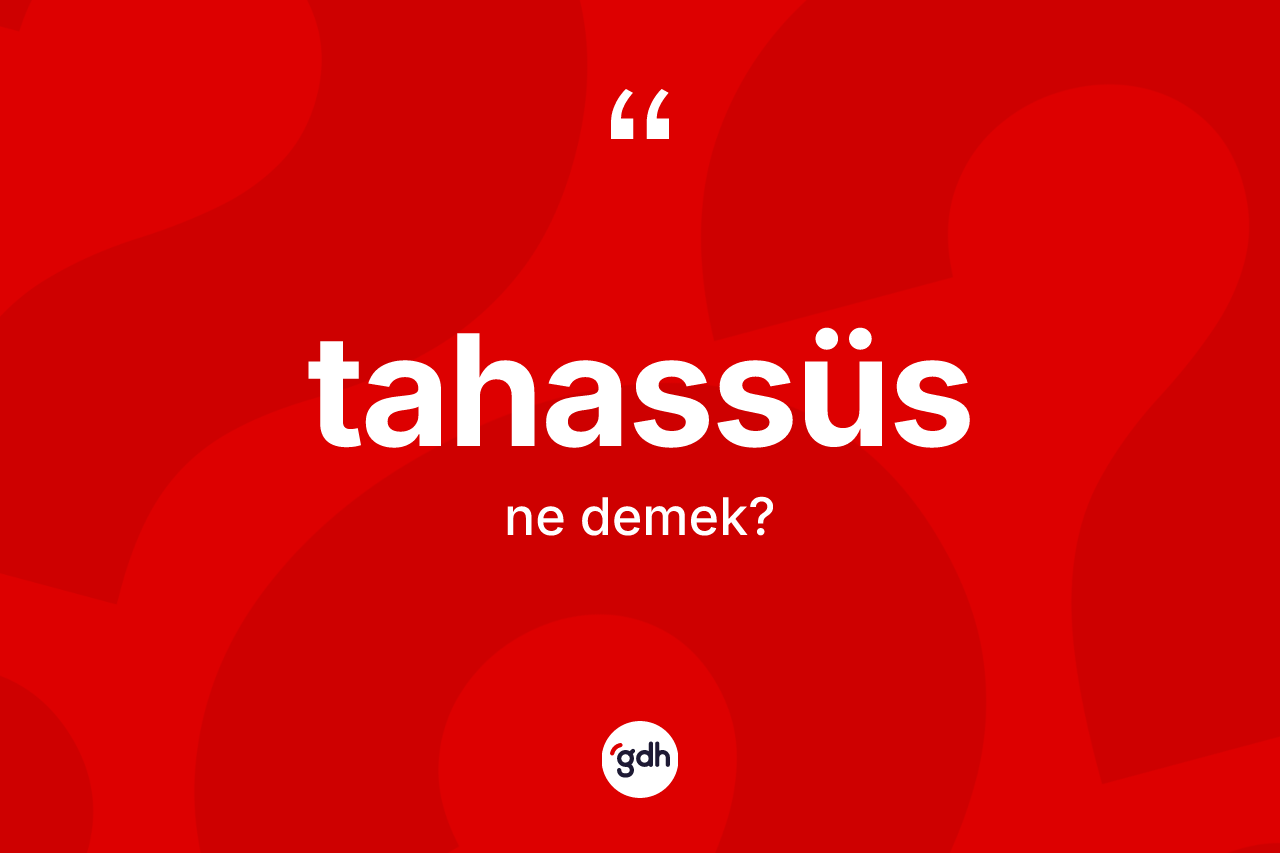 Tahassüs kelimesi ne demek? Tahassüs kelimesinin kaç farklı anlamı var?