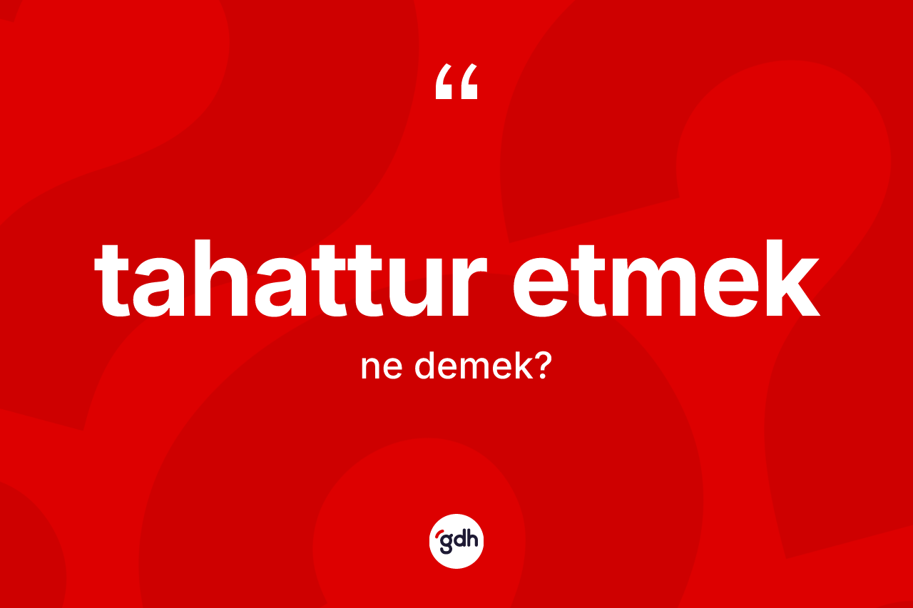 Tahattur etmek sözü ne demektir? Tahattur etmek ifadesinin TDK tanımı nedir?