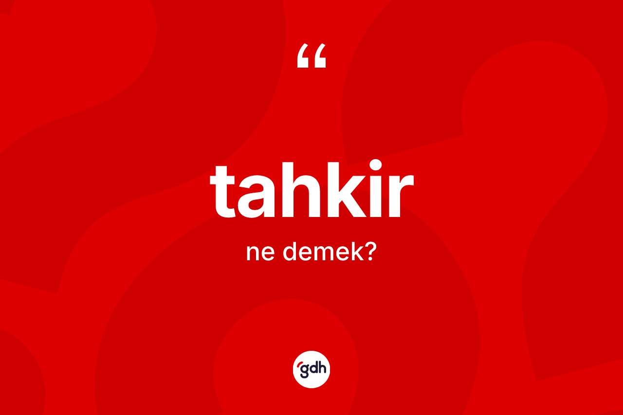Tahkir kelimesinin sözlükteki tanımı nedir? Tahkirin sözlükteki anlamı nedir?