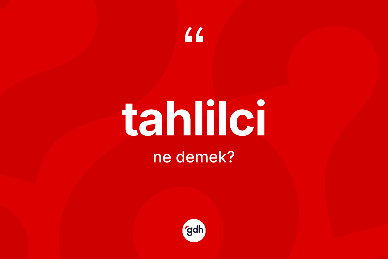 Tahlilci kelimesinin sözlükteki tanımı nedir? Tahlilcinin TDK'ya göre anlamı nedir?