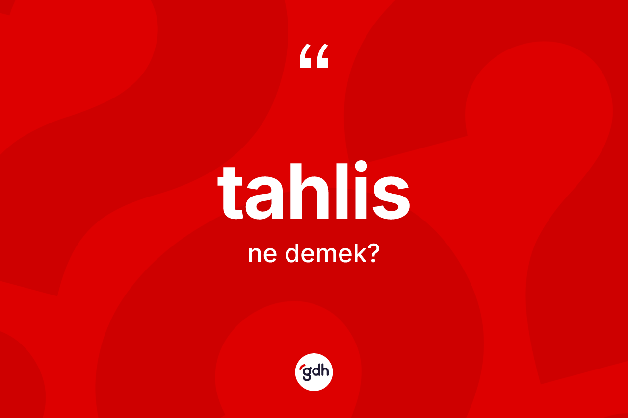 Tahlis kelimesinin anlamı nedir? Tahlisin kısaca tanımı nedir?
