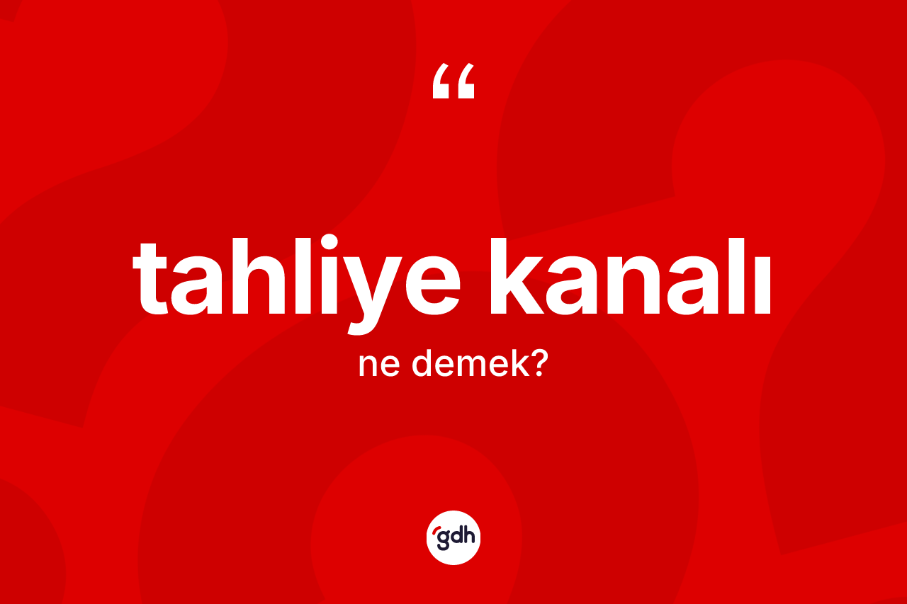 Tahliye kanalı kelimesinin tanımı nedir? Tahliye kanalının sözlükteki anlamı nedir?