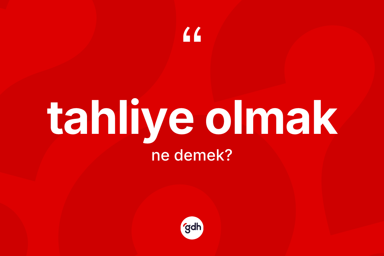 Tahliye olmak ne demek? Tahliye olmak ifadesinin kaç farklı anlamı var?