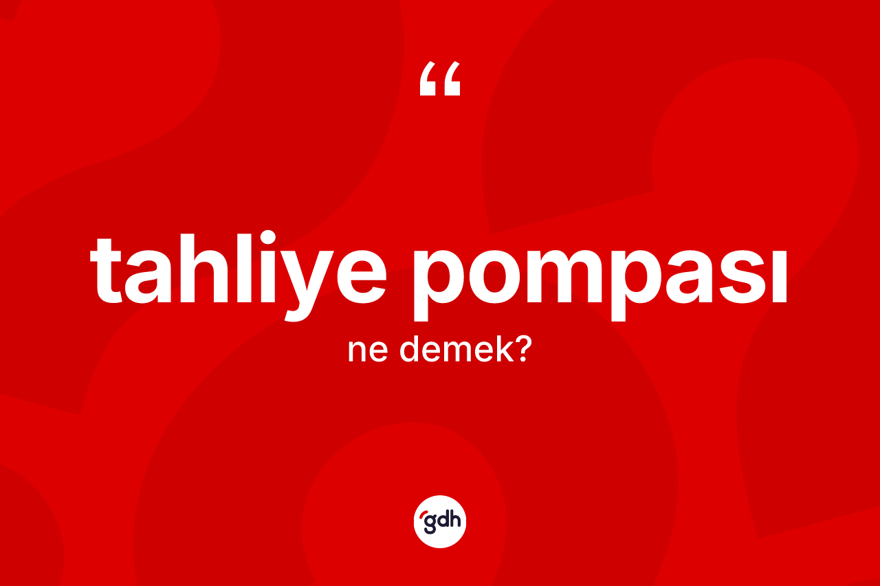 Tahliye pompası ne anlama gelir? Tahliye pompasının sözlükteki anlamı nedir?