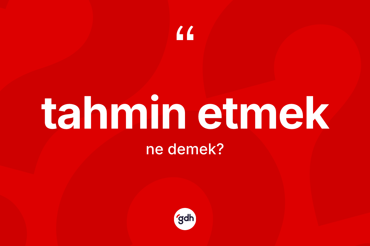 Tahmin etmek ifadesinin tanımı nedir? Tahmin etmek ifadesinin TDK'ya göre açıklaması nedir?