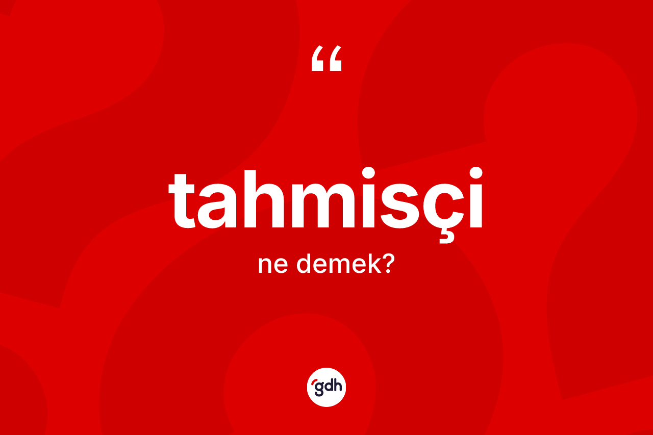 Tahmisçi kelimesinin tanımı nedir? Tahmisçi kelimesinin TDK'ya göre açıklaması nedir?