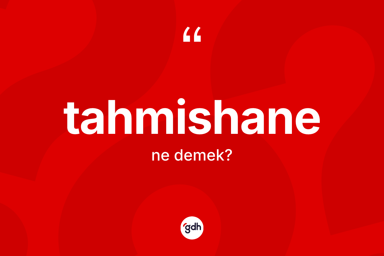 Tahmishane kelimesi ne demek? Tahmishanenin TDK'ya göre anlamı nedir?
