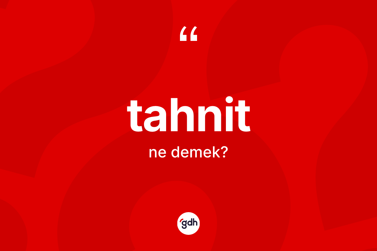 Tahnit nedir? Tahnitin sözlükteki anlamı nedir?