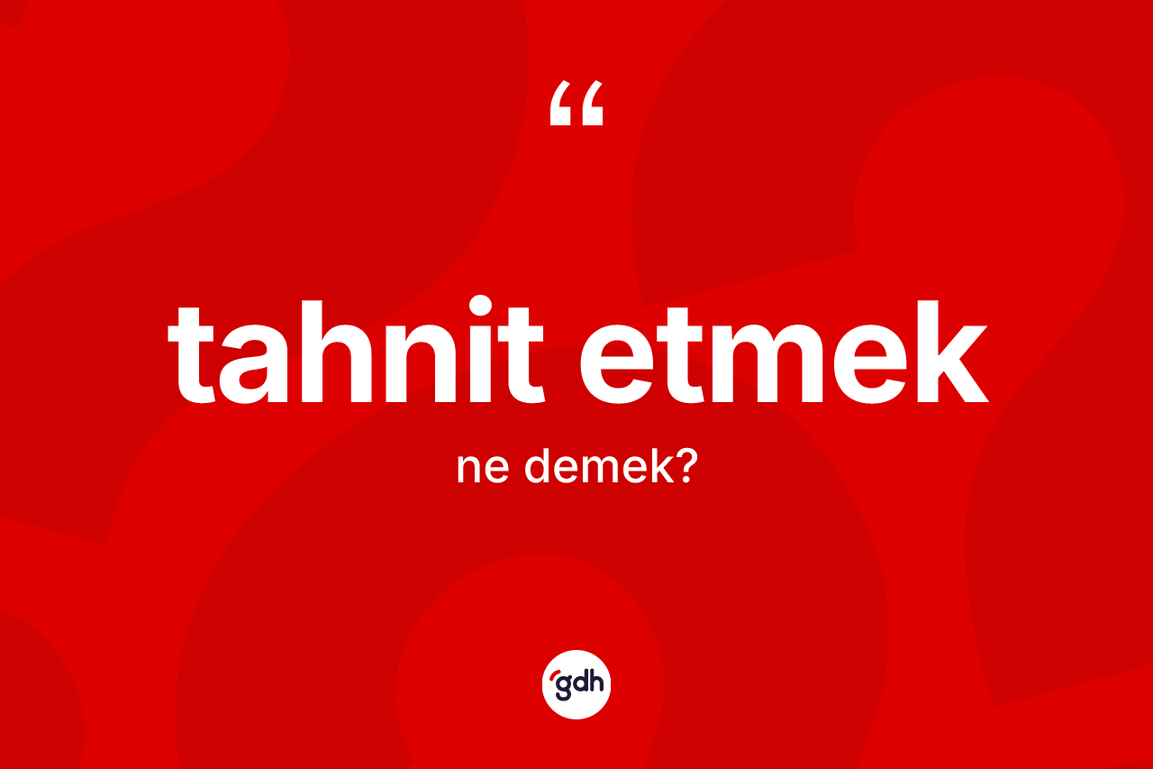 Tahnit etmek ifadesinin kısaca anlamı nedir? Tahnit etmek sözü nerede kullanılır?