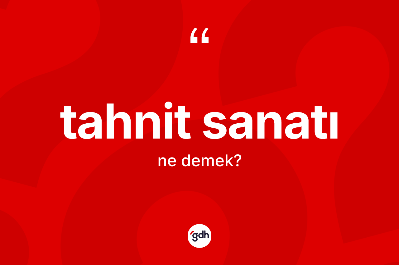 Tahnit sanatı kelimesinin sözlükteki tanımı nedir? Tahnit sanatının halk arasındaki kullanımı nasıldır?