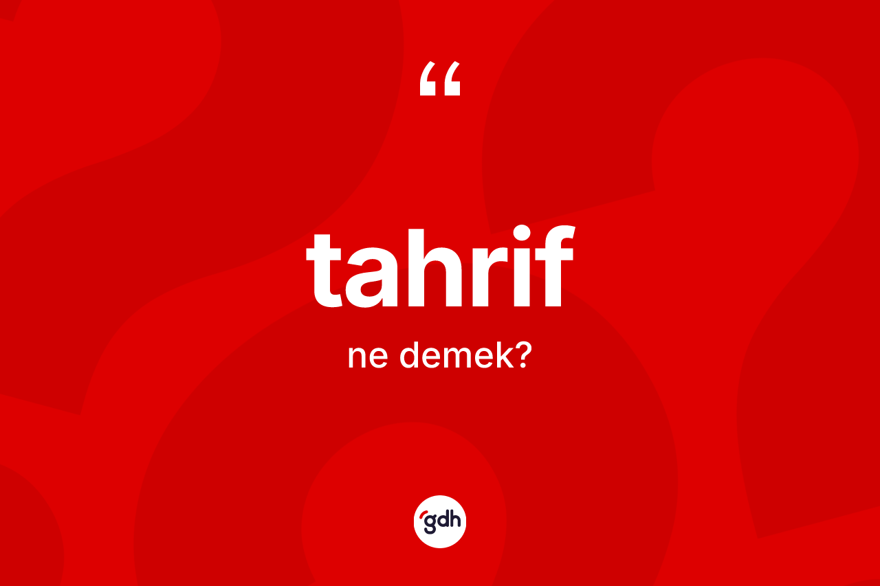 Tahrif kelimesinin tanımı nedir? Tahrifin TDK'ya göre anlamı nedir?